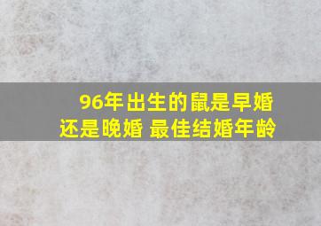 96年出生的鼠是早婚还是晚婚 最佳结婚年龄